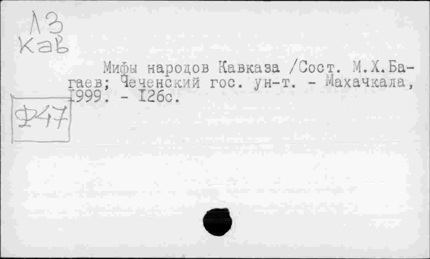 ﻿Kaè
Мифы народов Кавказа /Сост. М.Х.Багаев: Чеченский гос. ун-т. - Махачкала, ДО9. - 12бс.